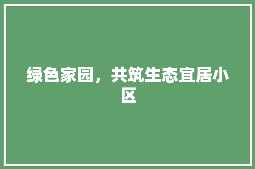 绿色家园，共筑生态宜居小区