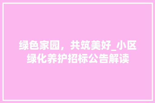 绿色家园，共筑美好_小区绿化养护招标公告解读
