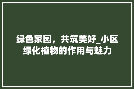 绿色家园，共筑美好_小区绿化植物的作用与魅力