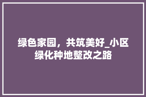 绿色家园，共筑美好_小区绿化种地整改之路