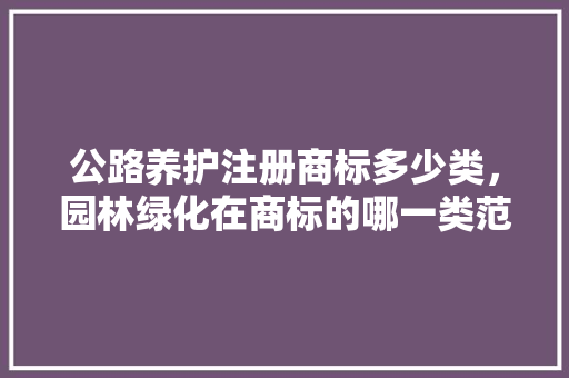 公路养护注册商标多少类，园林绿化在商标的哪一类范围。