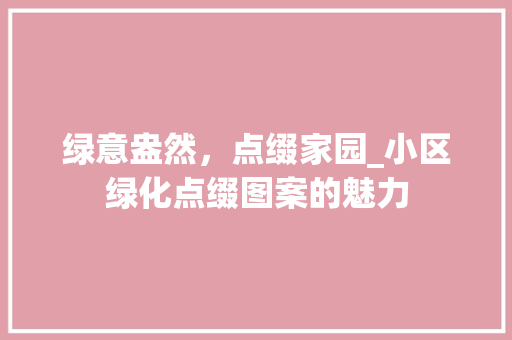 绿意盎然，点缀家园_小区绿化点缀图案的魅力