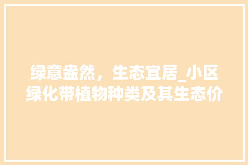绿意盎然，生态宜居_小区绿化带植物种类及其生态价值讨论
