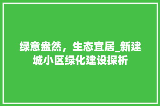 绿意盎然，生态宜居_新建城小区绿化建设探析