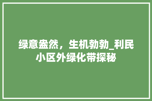 绿意盎然，生机勃勃_利民小区外绿化带探秘