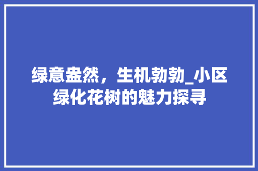 绿意盎然，生机勃勃_小区绿化花树的魅力探寻