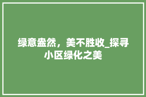 绿意盎然，美不胜收_探寻小区绿化之美