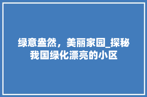 绿意盎然，美丽家园_探秘我国绿化漂亮的小区