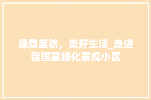 绿意盎然，美好生活_走进我国某绿化景观小区