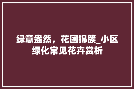 绿意盎然，花团锦簇_小区绿化常见花卉赏析