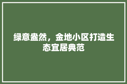 绿意盎然，金地小区打造生态宜居典范