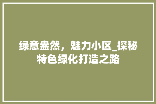 绿意盎然，魅力小区_探秘特色绿化打造之路