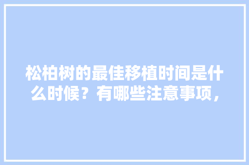 松柏树的最佳移植时间是什么时候？有哪些注意事项，小松树类的绿化苗木有哪些。
