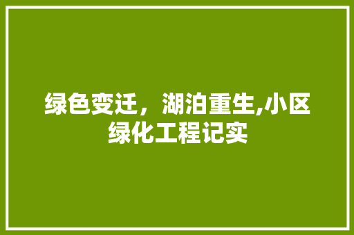 绿色变迁，湖泊重生,小区绿化工程记实