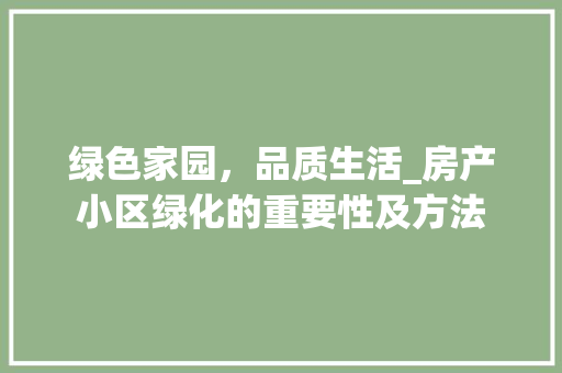 绿色家园，品质生活_房产小区绿化的重要性及方法