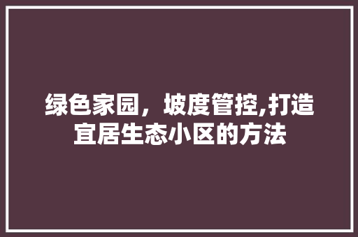 绿色家园，坡度管控,打造宜居生态小区的方法