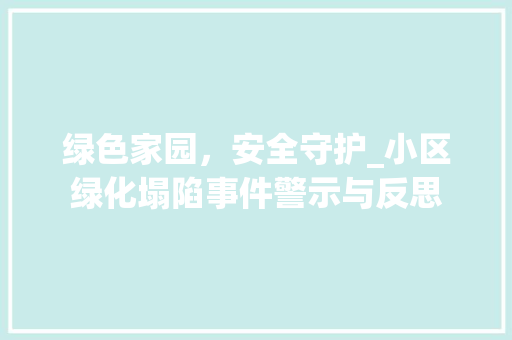 绿色家园，安全守护_小区绿化塌陷事件警示与反思