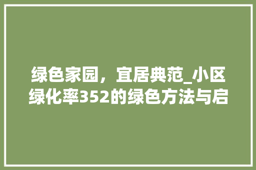 绿色家园，宜居典范_小区绿化率352的绿色方法与启示