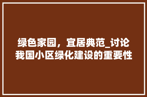 绿色家园，宜居典范_讨论我国小区绿化建设的重要性