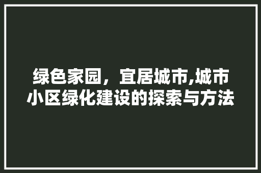 绿色家园，宜居城市,城市小区绿化建设的探索与方法
