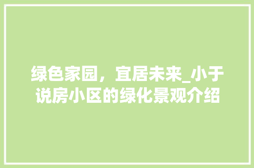 绿色家园，宜居未来_小于说房小区的绿化景观介绍