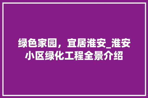 绿色家园，宜居淮安_淮安小区绿化工程全景介绍