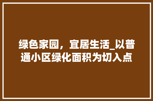 绿色家园，宜居生活_以普通小区绿化面积为切入点