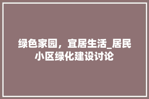 绿色家园，宜居生活_居民小区绿化建设讨论