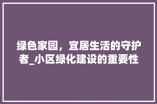 绿色家园，宜居生活的守护者_小区绿化建设的重要性与价值