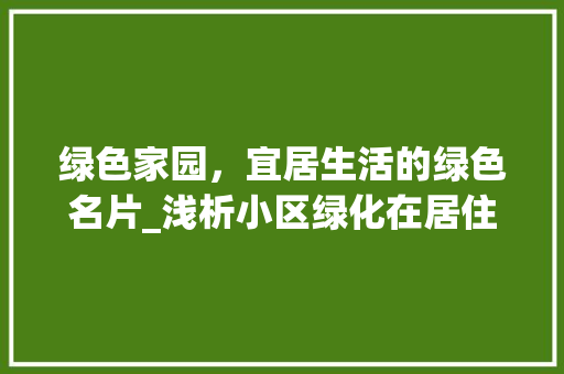 绿色家园，宜居生活的绿色名片_浅析小区绿化在居住环境中的重要性