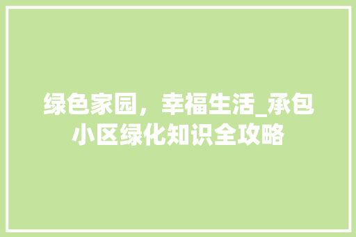 绿色家园，幸福生活_承包小区绿化知识全攻略