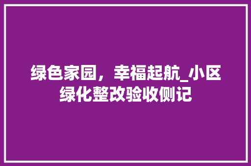 绿色家园，幸福起航_小区绿化整改验收侧记