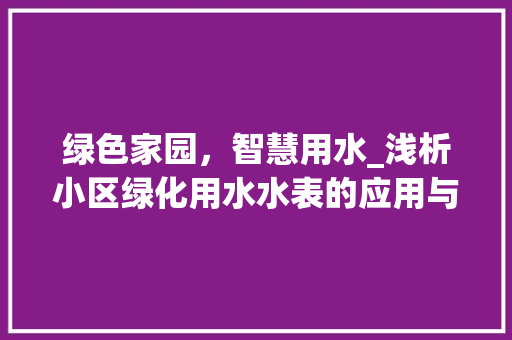 绿色家园，智慧用水_浅析小区绿化用水水表的应用与意义