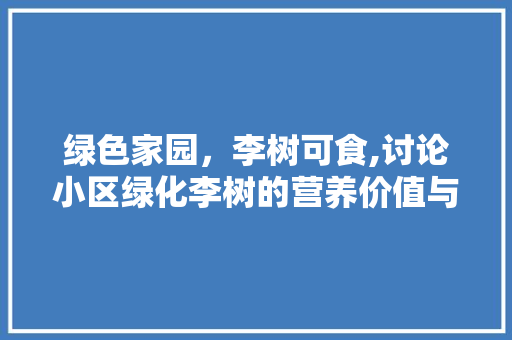 绿色家园，李树可食,讨论小区绿化李树的营养价值与食用方法