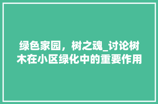 绿色家园，树之魂_讨论树木在小区绿化中的重要作用