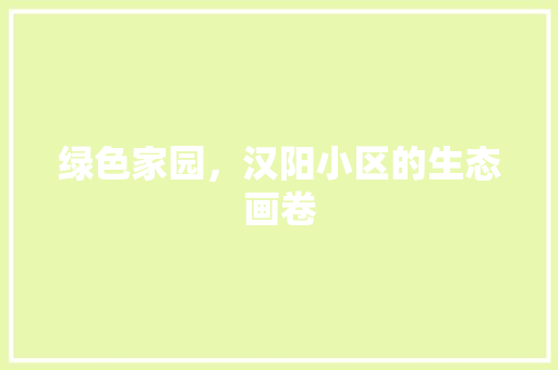 绿色家园，汉阳小区的生态画卷