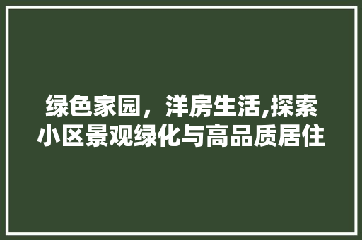 绿色家园，洋房生活,探索小区景观绿化与高品质居住环境