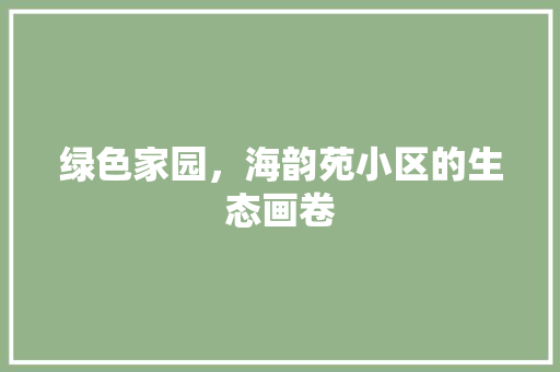 绿色家园，海韵苑小区的生态画卷