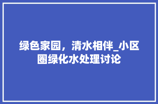 绿色家园，清水相伴_小区圈绿化水处理讨论