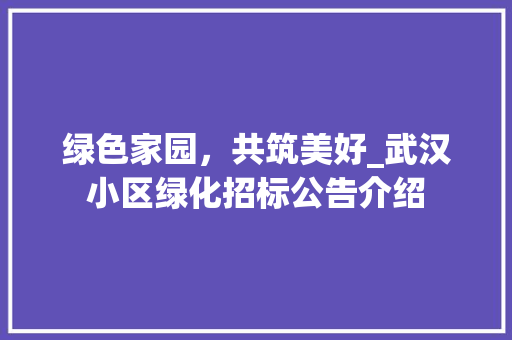 绿色家园，共筑美好_武汉小区绿化招标公告介绍