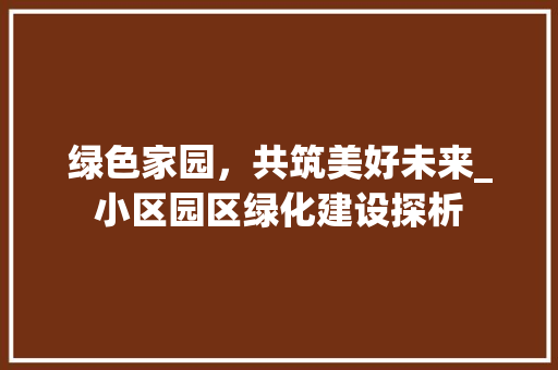 绿色家园，共筑美好未来_小区园区绿化建设探析 栽培技术