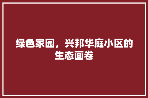 绿色家园，兴邦华庭小区的生态画卷