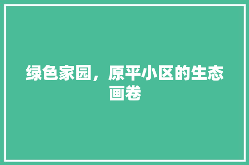 绿色家园，原平小区的生态画卷