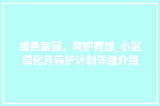 绿色家园，呵护有加_小区绿化月养护计划详细介绍