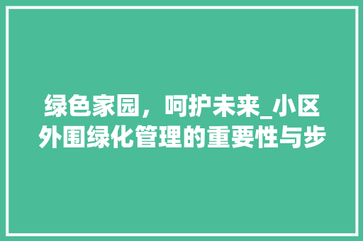 绿色家园，呵护未来_小区外围绿化管理的重要性与步骤