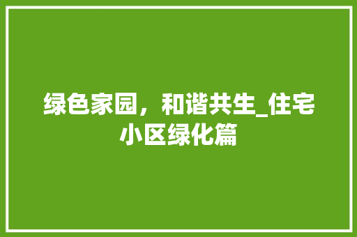 绿色家园，和谐共生_住宅小区绿化篇