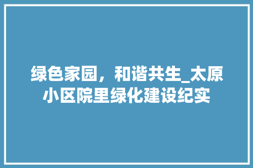 绿色家园，和谐共生_太原小区院里绿化建设纪实