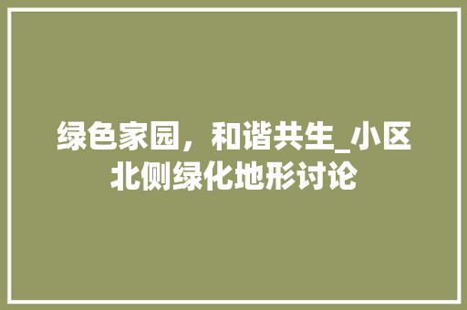 绿色家园，和谐共生_小区北侧绿化地形讨论