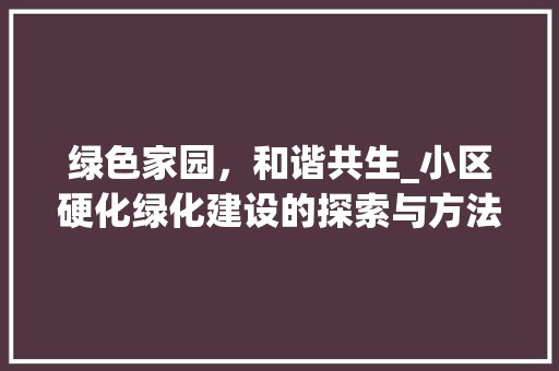 绿色家园，和谐共生_小区硬化绿化建设的探索与方法