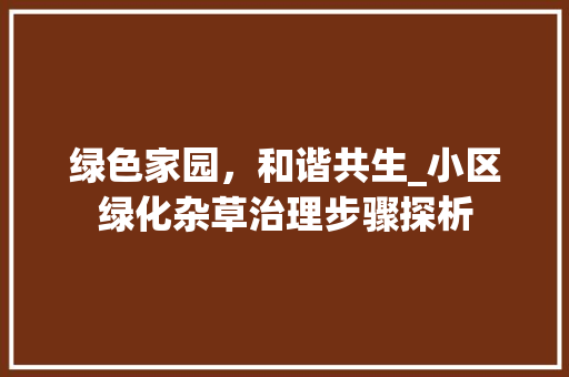 绿色家园，和谐共生_小区绿化杂草治理步骤探析